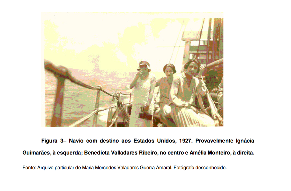 Ignácia Guimarães, Benedicta Valadares, and Amélia monteiro in a ship to the United States (Araujo 36). Since the quality of this photo is not good, perhaps it would be good to be in touch with the writer of the article to get a better quality one. Ignácia Guimarães, Benedicta Valadares, and Amélia monteiro in a ship to the United States (Araujo 36). Since the quality of this photo is not good, perhaps it would be good to be in touch with the writer of the article to get a better quality one.